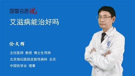 艾滋病能治好吗艾滋病能治愈吗北京地坛医院皮肤性病科主任医师伦文辉视频科普 中国医药信息查询平台