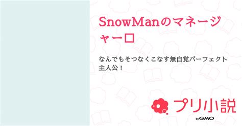 Snowmanのマネージャー⛄️ 全53話 【連載中】（すいすい｡‪🐣さんの夢小説） 無料スマホ夢小説ならプリ小説 Bygmo