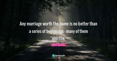 Any Marriage Worth The Name Is No Better Than A Series Of Beginnings