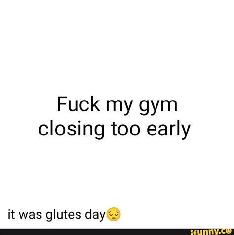 Fuck My Gym Closing Too Early It Was Glutes Day IFunny