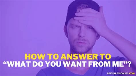 12 Best Answers To What Do You Want From Me Better Responses