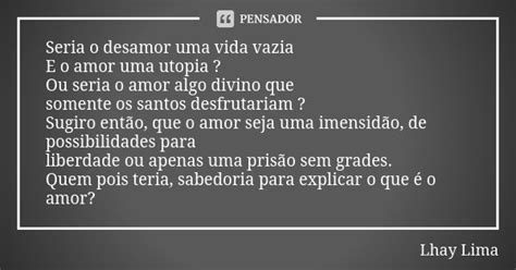 Seria O Desamor Uma Vida Vazia E O Amor Lhay Lima Pensador