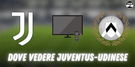 Dove Vedere Juventus Udinese TV E Streaming Tutte Le Soluzioni