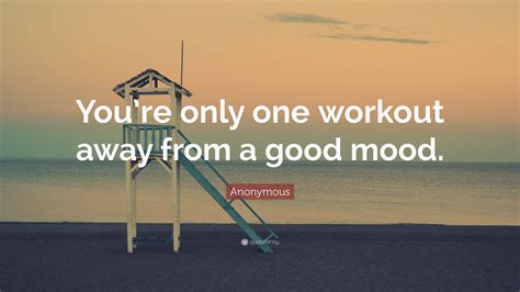 Anonymous Quote Youre Only One Workout Away From A Good Mood