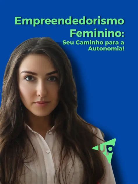 Empreendedorismo Feminino Seu Caminho Para A Autonomia Upgestão