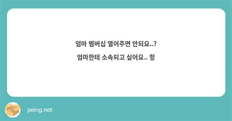 엄마 멤버십 열어주면 안되요 엄마한테 소속되고 싶어요 힝 Peing 質問箱