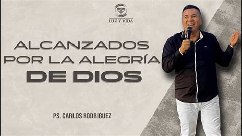 Alcanzados por la Alegría de DIOS Pastor Carlos Rodríguez CCI Luz y