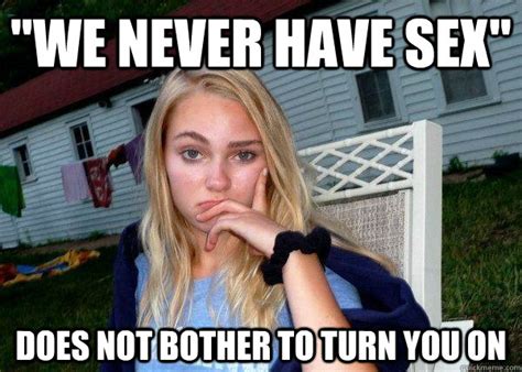 We Never Have Sex Does Not Bother To Turn You On Long Term Girlfriend Quickmeme