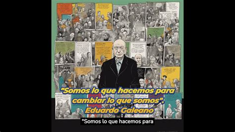 Somos Lo Que Hacemos Para Cambiar Lo Que Somos Eduardo Galeano Youtube