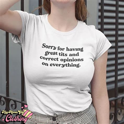 Sorry For Having Great Tits And Correct Opinions On Everything T Shirt