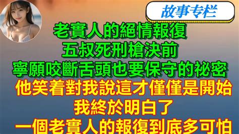 老實人的絕情報復：五叔死刑槍決前，寧願咬斷舌頭也要保守的祕密兒子被警察抓走時，五叔卻一臉平靜。他甚至笑着對我說——這才僅僅是開始！在他充滿笑意