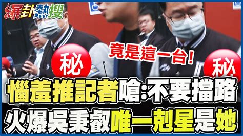 別擋我的路 暴躁耍官威竟架拐子推 這家電視台 記者 火爆吳秉叡 唯一剋星 是 她 大新聞大爆卦hotnewstalk Youtube