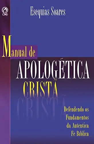 Manual de Apologética Cristã Defendendo os Fundamentos da Autêntica Fé