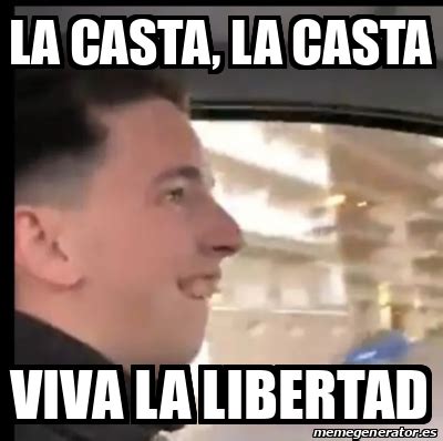 Meme Personalizado La Casta La Casta Viva La Libertad 33287349