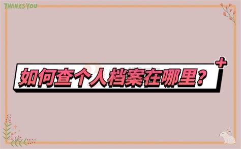 要怎么查自己的档案在哪里？不知道怎么查档的看过来档案整理网