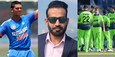 Irfan Pathan ने आयरलैंड मैच से पहले चुनी प्लेइंग Xi विराट की जगह इस बल्लेबाज को दिया मौका