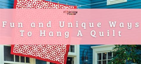 Fun And Unique Ways To Hang A Quilt I Love Quilting Forever