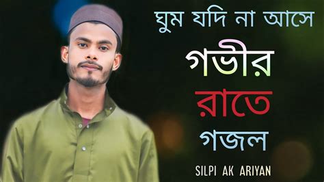 মন জুড়িয়ে যাবার মতন একটি গজল। ঘুম যদি না আসে গজল।silpi Ak Ariyan।ghum