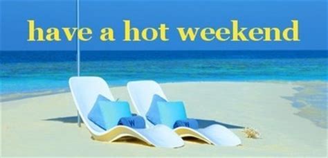 Have A Hot Weekend Days Weekend MyNiceProfile