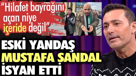 Eski Yanda Mustafa Sandal Isyan Etti Hilafet Bayra N A An Niye