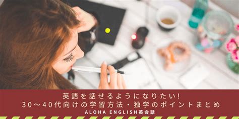 英語を話せるようになりたい30〜40代向けの学習方法・独学のポイントまとめ