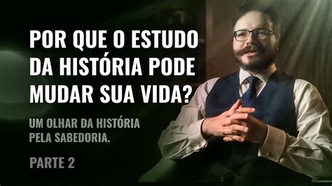 Por Que O Estudo Da Hist Ria Pode Mudar Sua Vida Um Olhar Da Hist Ria