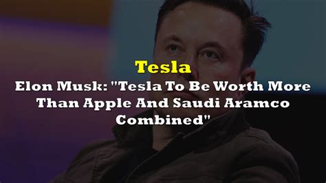 Elon Musk Tesla To Be Worth More Than Apple And Saudi Aramco Combined