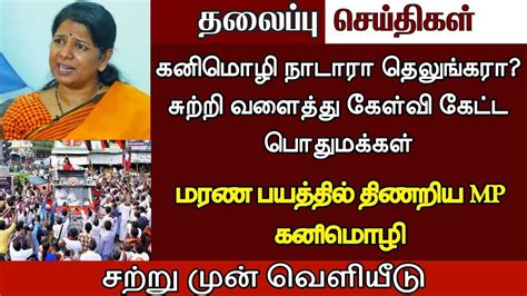 🔴 திமுக Mp கனிமொழி நாடாரா தெலுங்கரா மரண பயத்தில் திணறிய Mp கனிமொழி