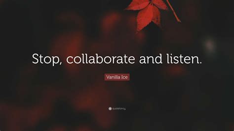 Vanilla Ice Quote: “Stop, collaborate and listen.”