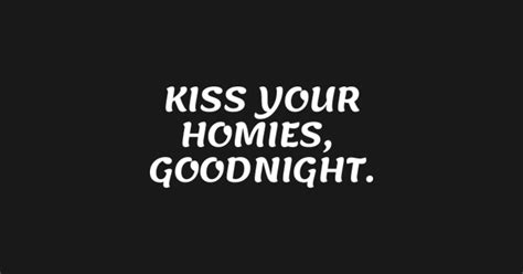 Kiss Your Homies Goodnight Kiss Your Homies Goodnight T Shirt