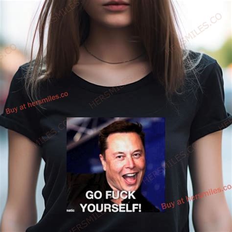 Elon Musk Said Go Fuck Yourself Shirt Hersmiles