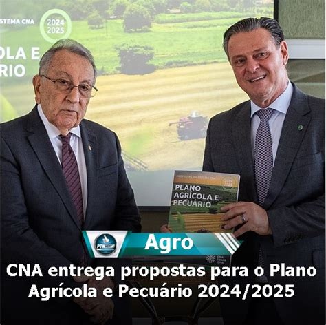 CNA entrega propostas para o Plano Agrícola e Pecuário 2024 2025 PTN NEWS