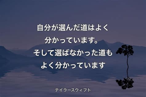 【背景4】自分が選んだ道はよく分かっています。そして選ばなかった道もよく分かっています テイラースウィフト