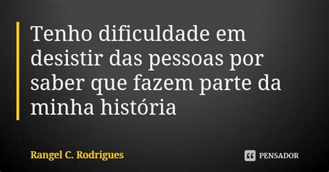 Tenho Dificuldade Em Desistir Das Rangel C Rodrigues Pensador