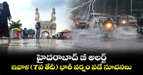 హైదరాబాద్ బీ అలర్ట్ ఇవాళ 7వ తేదీ భారీ వర్షం పడే సూచనలు