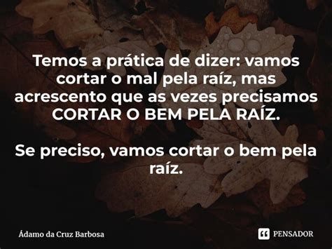 Temos a prática de dizer vamos cortar Ádamo da Cruz Barbosa Pensador