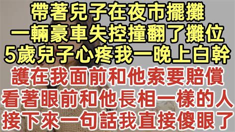 帶著兒子在夜市擺攤！一輛豪車失控撞翻了攤位！5歲兒子心疼我一晚上白幹！護在我面前和他索要賠償！看著眼前和他長相一樣的人！接下來一句話我直接傻眼了！ 落日溫情 、中老年生活 為人處世 生活經驗