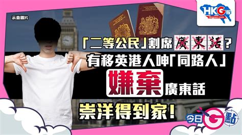 【今日g點】「二等公民」割席廣東話？ 有移英港人呻「同路人」嫌棄廣東話 崇洋得到家！ Youtube