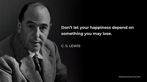 C S Lewis Quote Dont Let Your Happiness Depend On Something You May