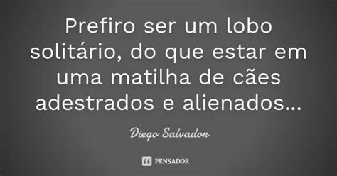 Prefiro Ser Um Lobo Solitário Do Que Diego Salvador Pensador