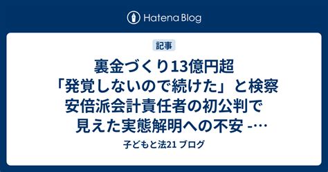 裏金づくり13億円超「発覚しないので続けた」と検察 安倍派会計責任者の初公判で見えた実態解明への不安 東京新聞2024年5月11日