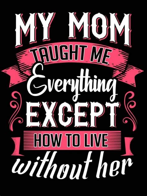 A Quote That Says My Mom Taught Me Everything Except How To Live