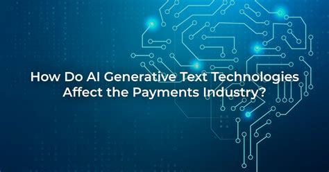 How Do Ai Generative Text Technologies Affect The Payments Industry