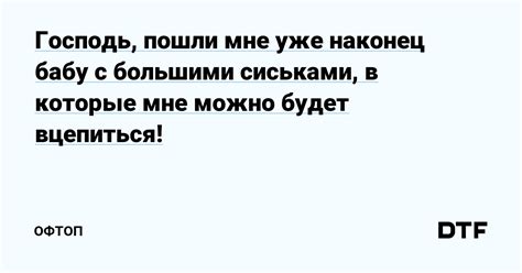 Господь пошли мне уже наконец бабу с большими сиськами в которые мне можно будет вцепиться