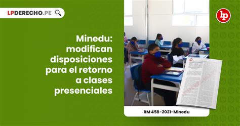 Minedu Modifican Disposiciones Para El Retorno A Clases Presenciales