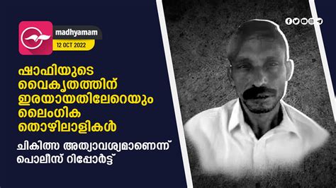 ഷാഫിയുടെ വൈകൃതത്തിന് ഇരയായതിലേറെയും ലൈംഗിക തൊഴിലാളികൾ ചികിത്സ അത്യാവശ്യമാണെന്ന് പൊലീസ് റിപ്പോ