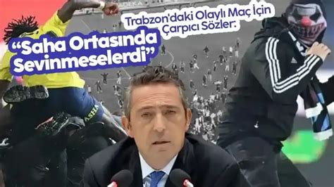 Ali Koç tan Trabzon daki Olaylı Maç İçin Çarpıcı Sözler Saha