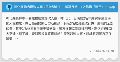 彰化寵物店爆砍人案 2男持開山刀、榔頭行兇！1店員遭「斷手」命危 時事板 Dcard