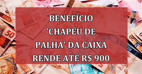 Benefício Chapéu De Palha Da Caixa Rende Até R 900 A Trabalhadores