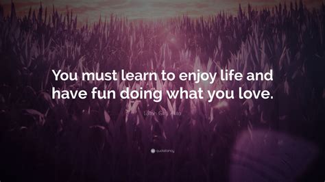 Lailah Gifty Akita Quote You Must Learn To Enjoy Life And Have Fun